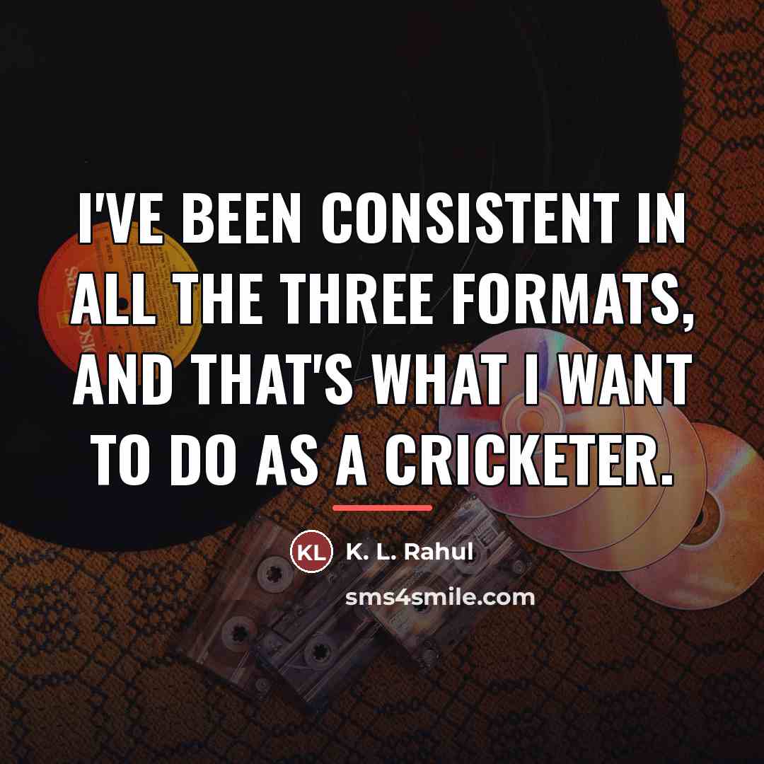 “I've been consistent in all the three formats, and that's…” quote by K. L. Rahul