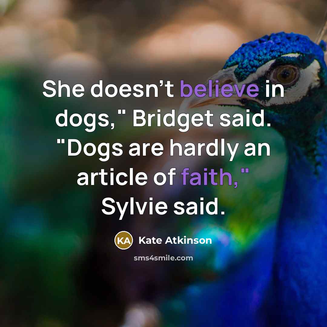 “She doesn't believe in dogs," Bridget said. "Dogs are hardly an article of faith," Sylvie said.” quote by Kate Atkinson