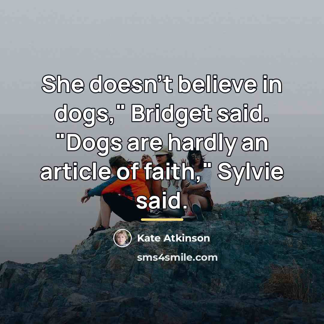 “She doesn't believe in dogs," Bridget said. "Dogs are hardly…” quote by Kate Atkinson