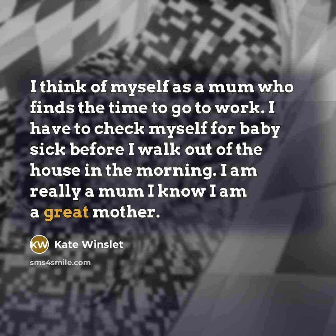 “I think of myself as a mum who finds the…” quote by Kate Winslet