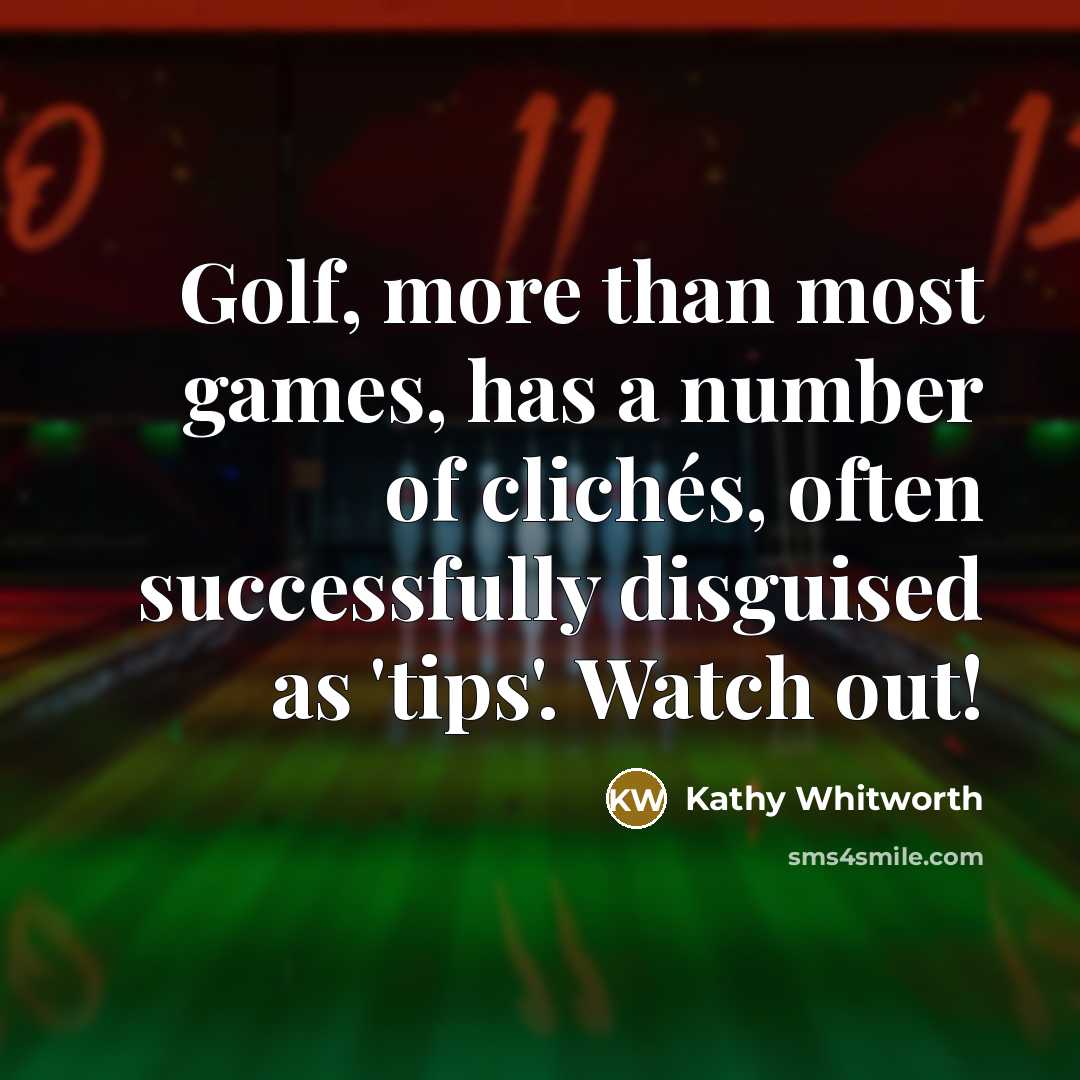 “Golf, more than most games, has a number of clichés,…” quote by Kathy Whitworth