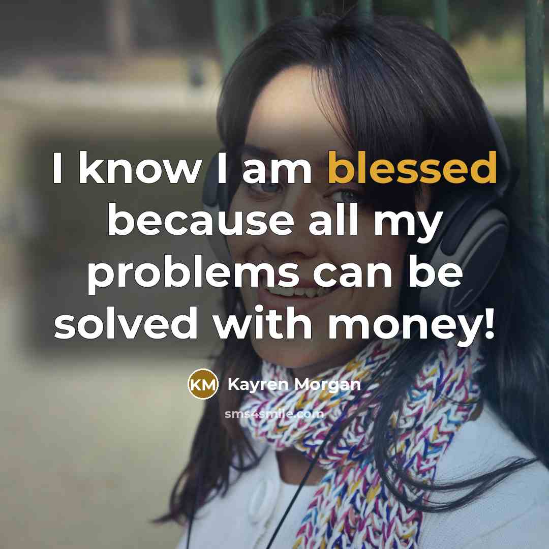 “I know I am blessed because all my problems can be solved with money!” quote by Kayren Morgan