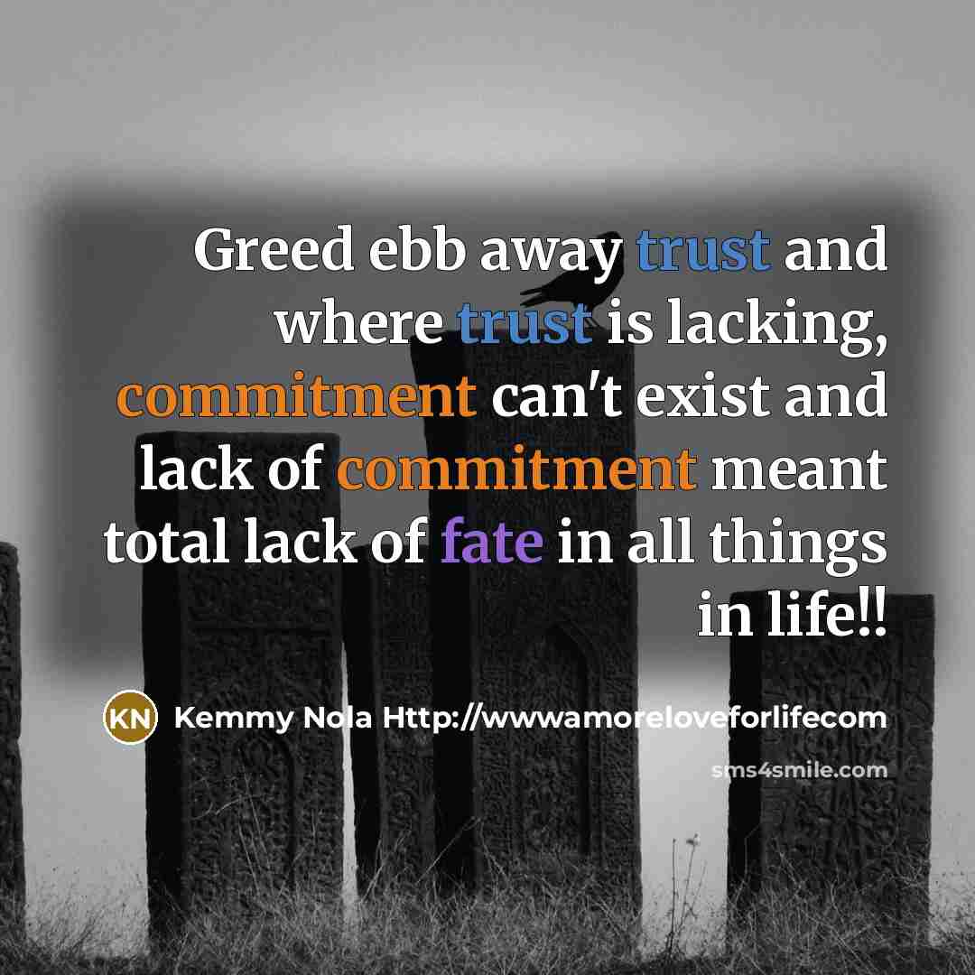“Greed ebb away trust and where trust is lacking, commitment…” quote by Kemmy Nola Http://wwwamoreloveforlifecom