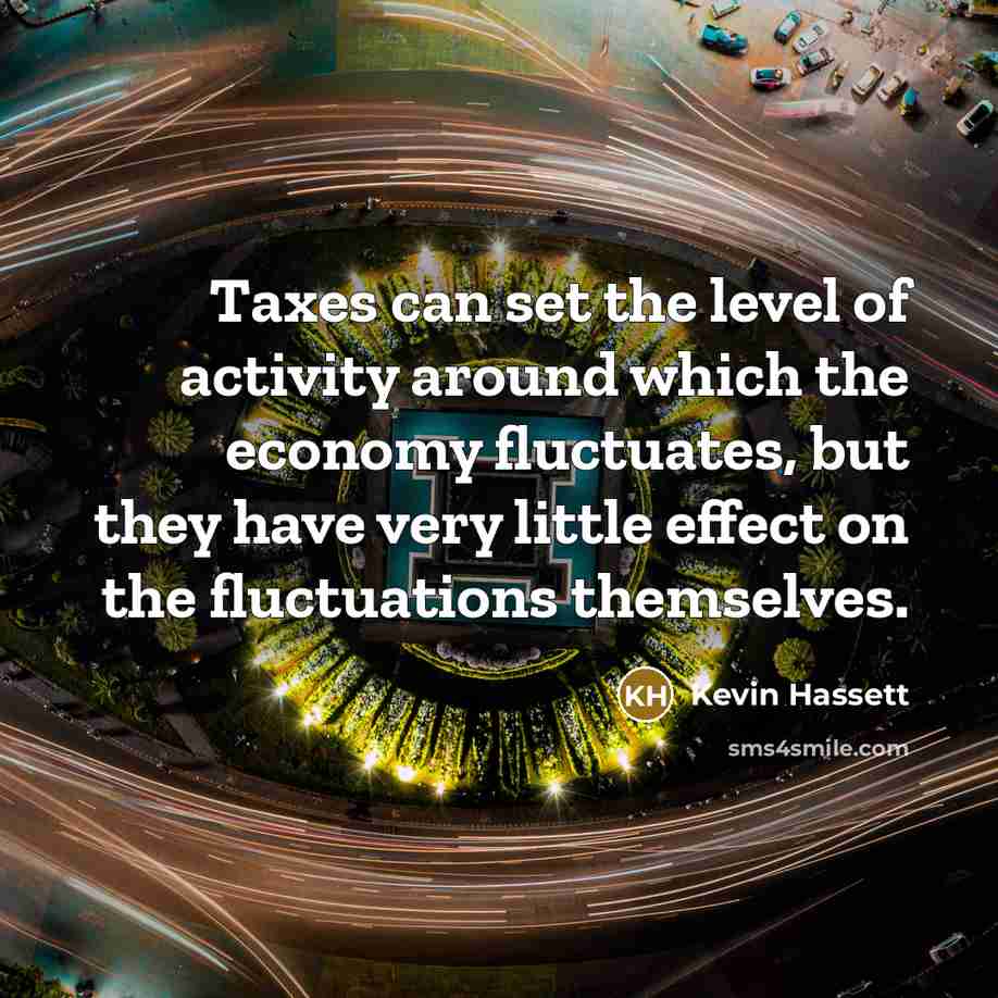“Taxes can set the level of activity around which the…” quote by Kevin Hassett