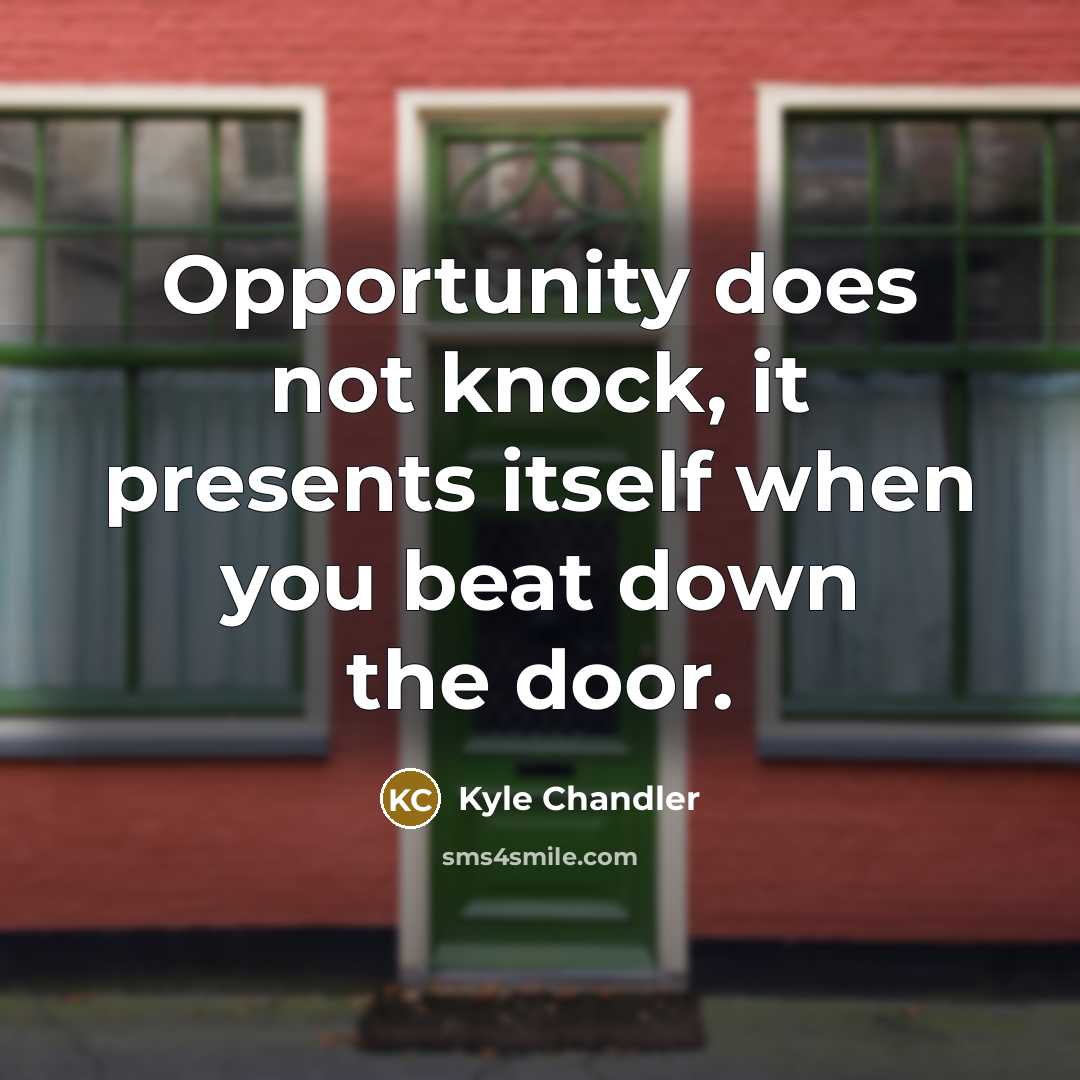 “Opportunity does not knock, it presents itself when you beat down the door.” quote by Kyle Chandler