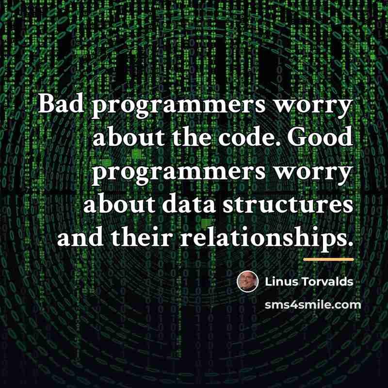 “Bad programmers worry about the code. Good programmers worry about…” quote by Linus Torvalds