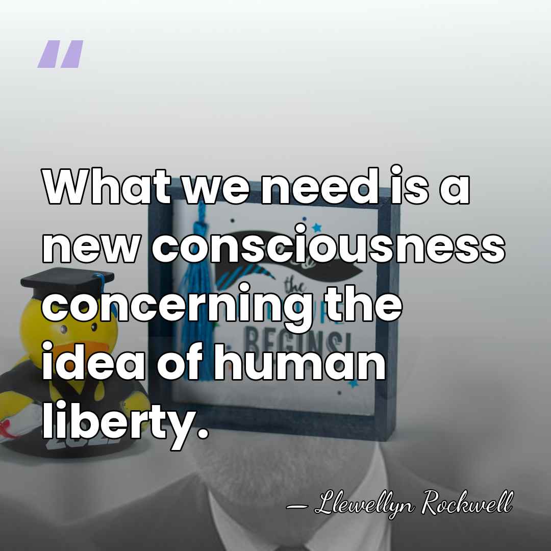 What we need is a new consciousness concerning the idea of human&hellip; - Llewellyn Rockwell