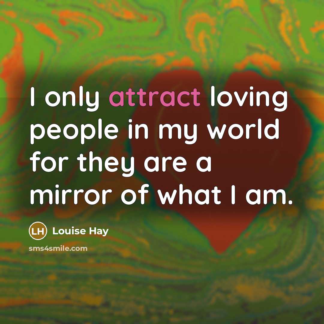 “I only attract loving people in my world for they…” quote by Louise Hay