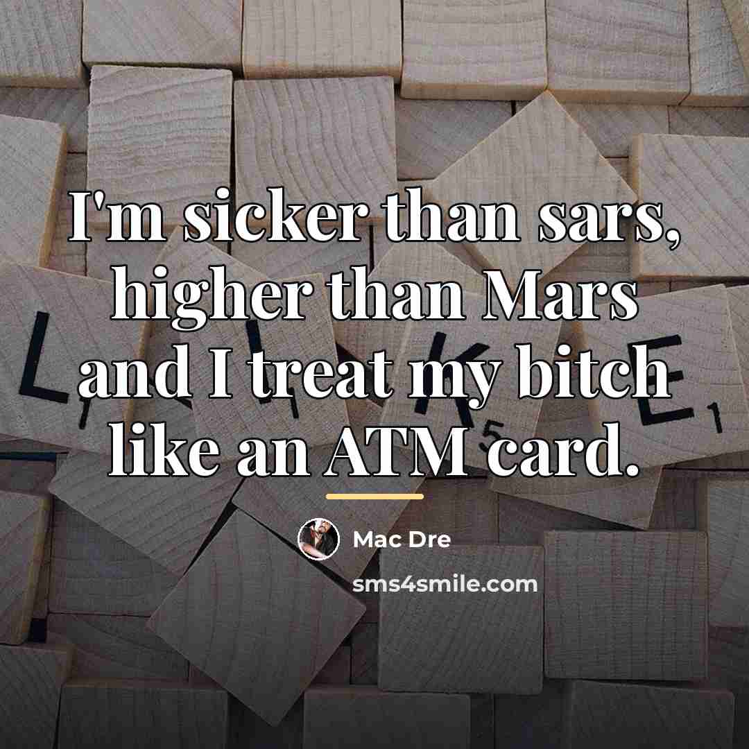 “I'm sicker than sars, higher than Mars and I treat…” quote by Mac Dre