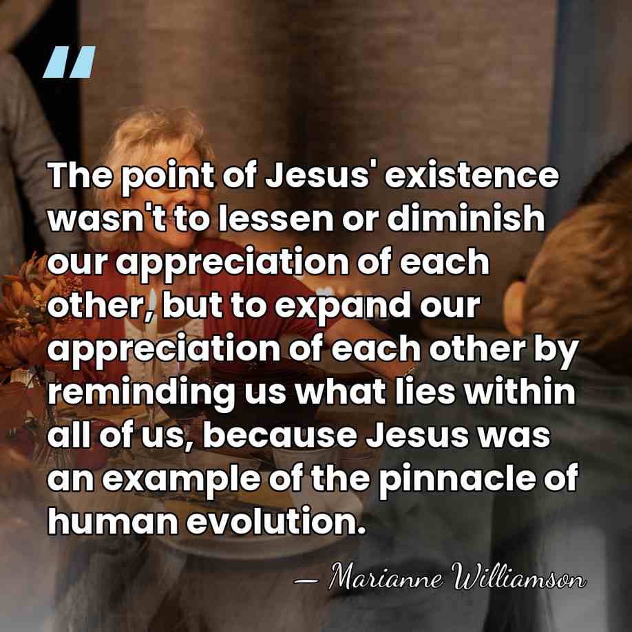 The point of Jesus' existence wasn't to lessen or diminish our appreciation&hellip; - Marianne Williamson