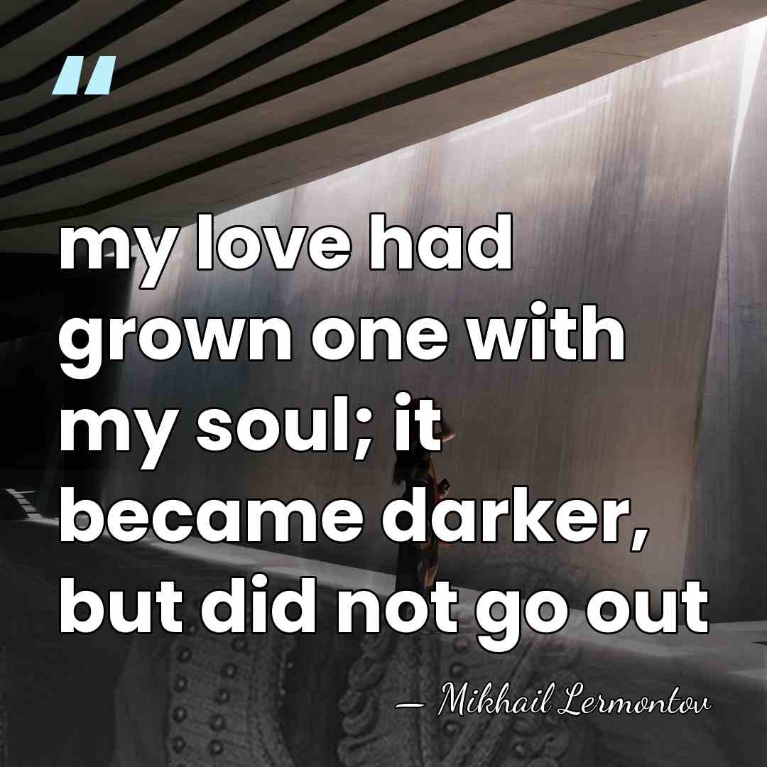my love had grown one with my soul; it became darker, but&hellip; - Mikhail Lermontov