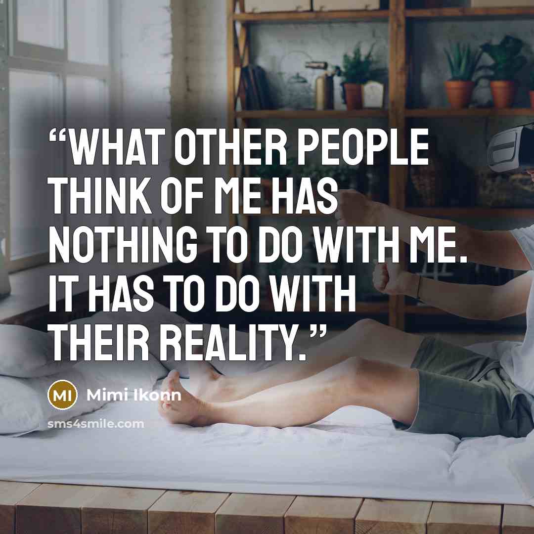 “What other people think of me has nothing to do with me. It has to do with their reality.” quote by Mimi Ikonn