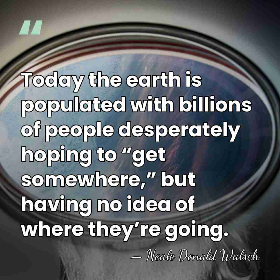 Today the earth is populated with billions of people desperately hoping to&hellip; - Neale Donald Walsch
