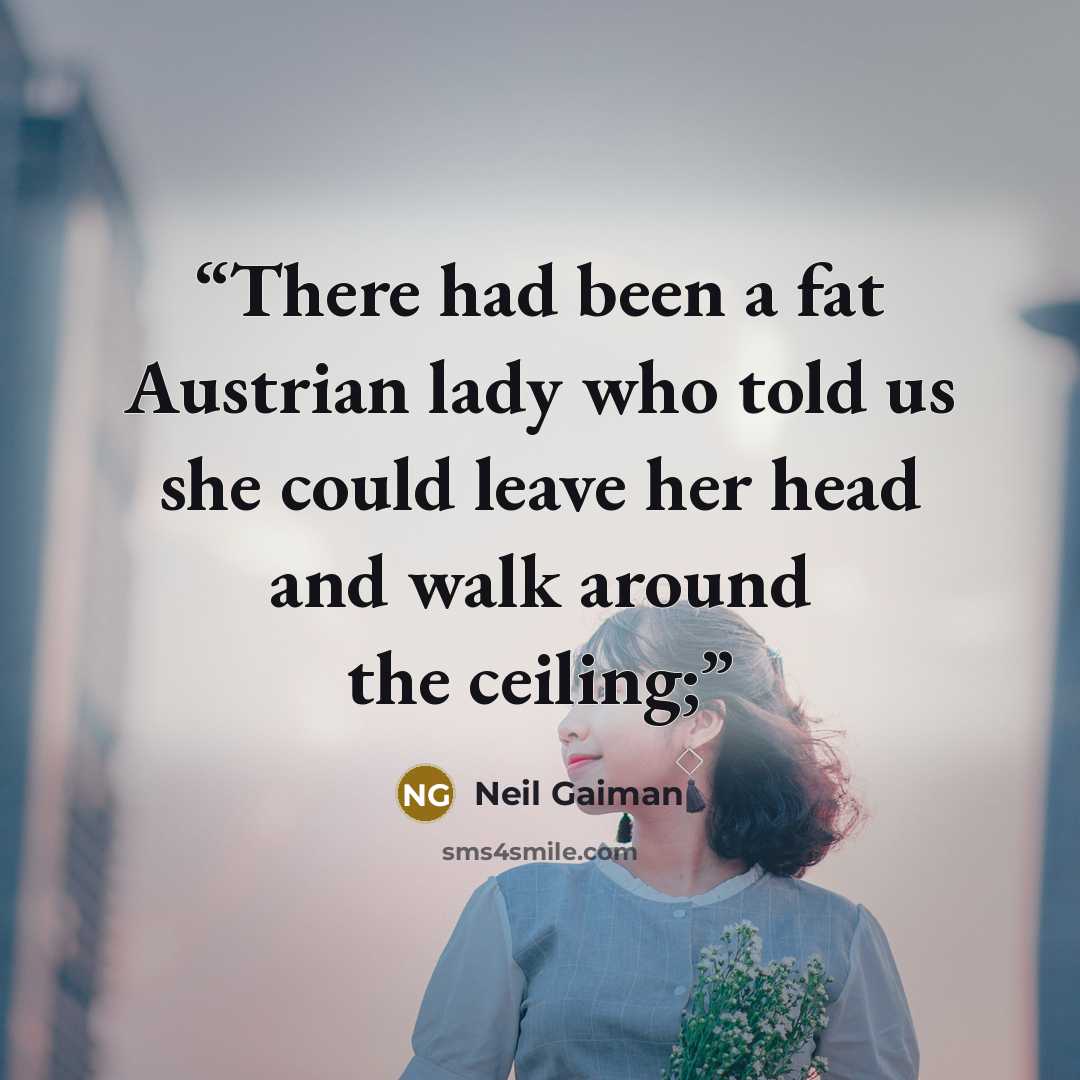 “There had been a fat Austrian lady who told us she could leave her head and walk around the ceiling;” quote by Neil Gaiman