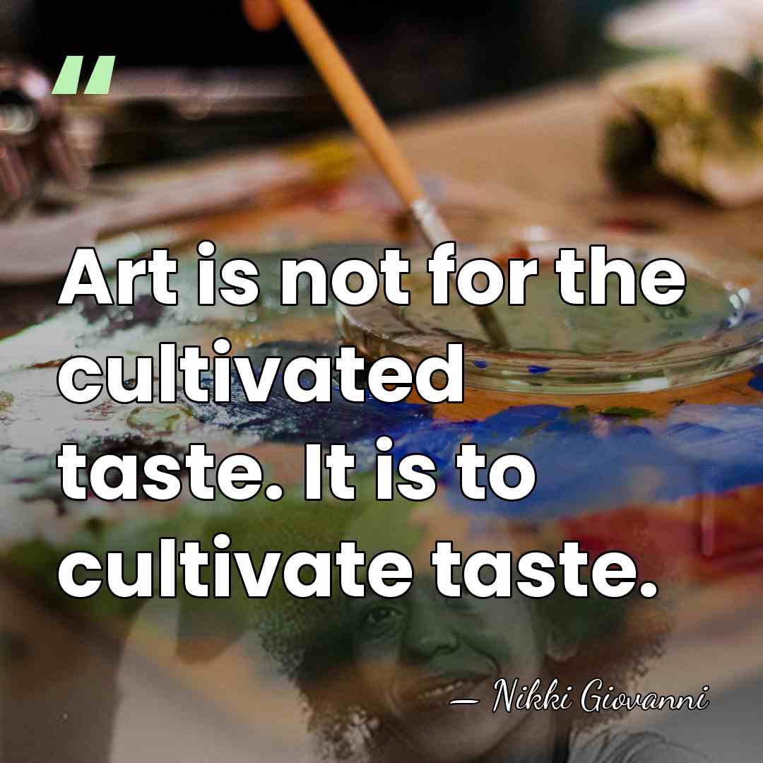 Art is not for the cultivated taste. It is to cultivate taste. - Nikki Giovanni