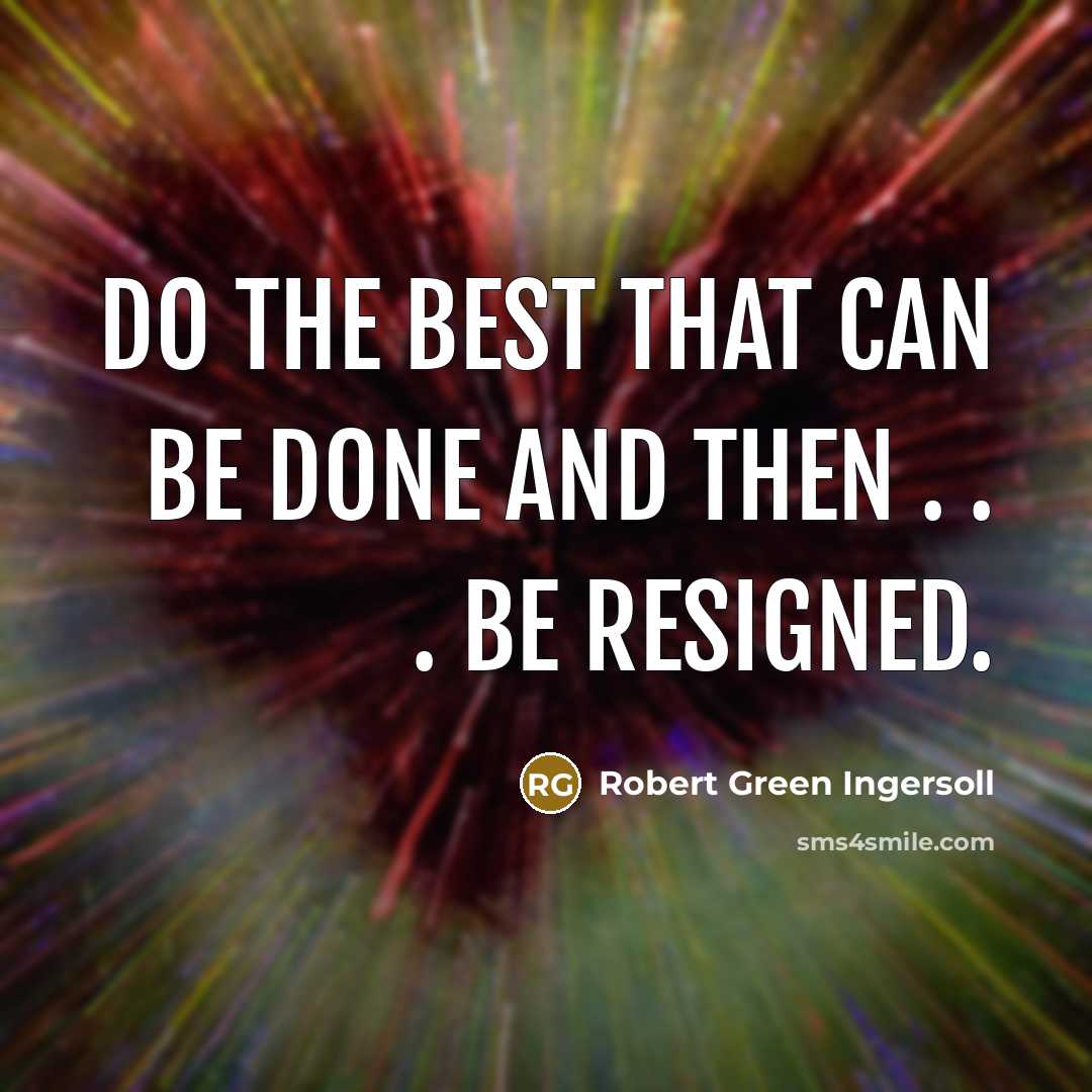 “Do the best that can be done and then . . . be resigned.” quote by Robert Green Ingersoll