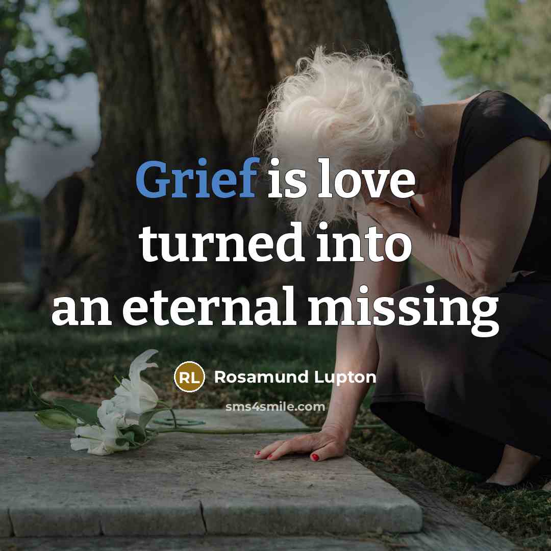 “Grief is love turned into an eternal missing…” quote by Rosamund Lupton