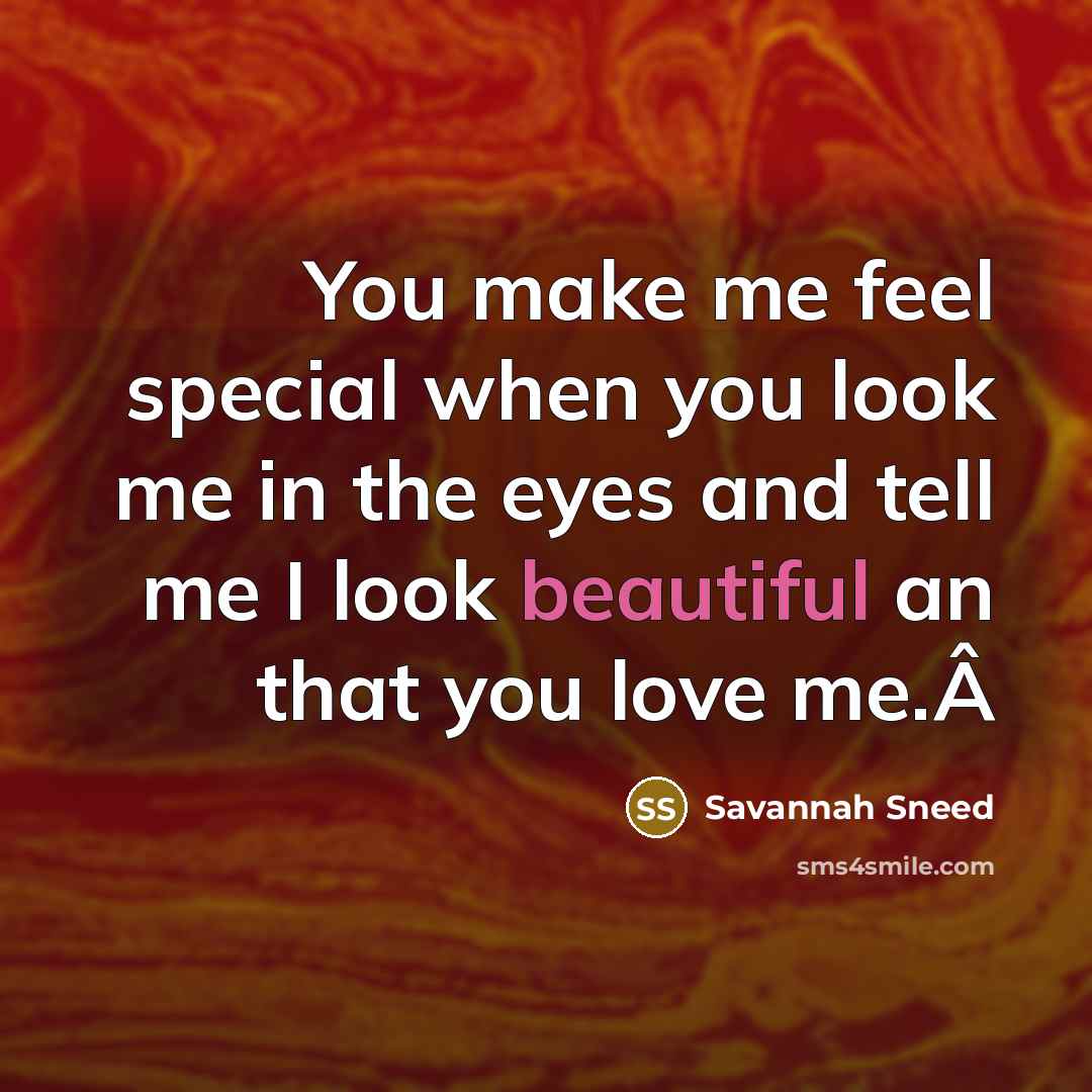 “You make me feel special when you look me in the eyes and tell me I look beautiful an that you love me.Â” quote by Savannah Sneed