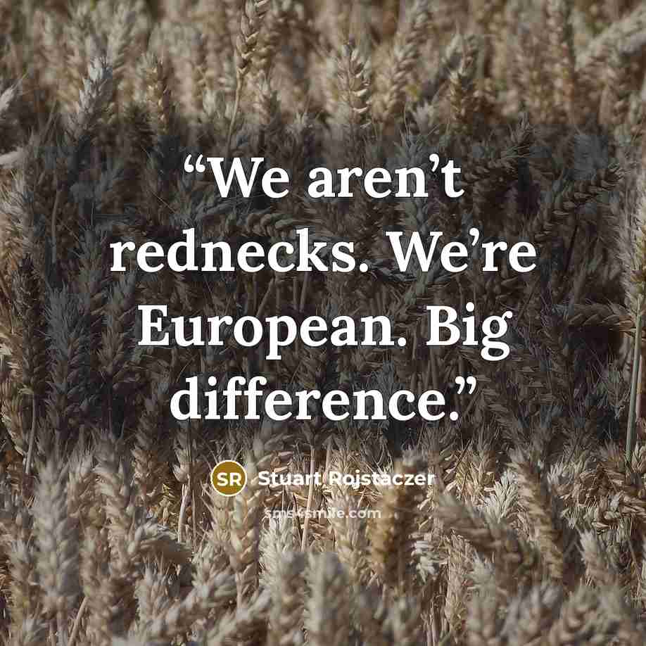 “We aren’t rednecks. We’re European. Big difference.” quote by Stuart Rojstaczer
