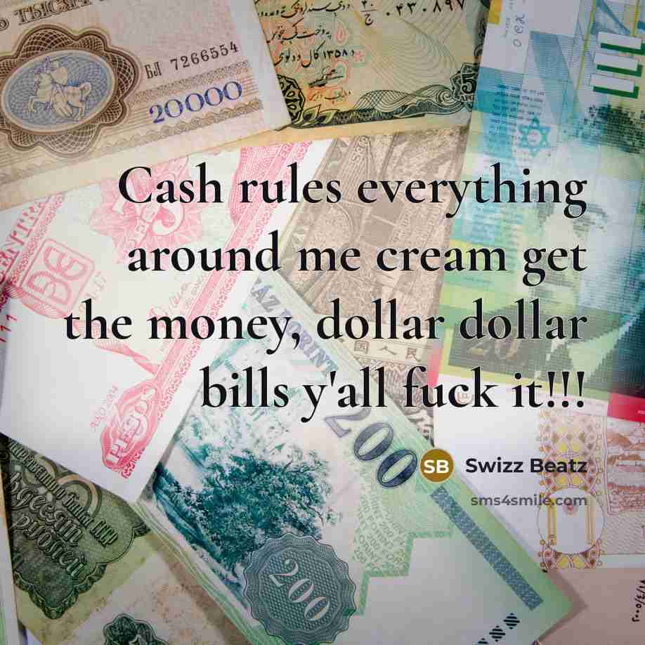 “Cash rules everything around me cream get the money, dollar dollar bills y'all fuck it!!!” quote by Swizz Beatz