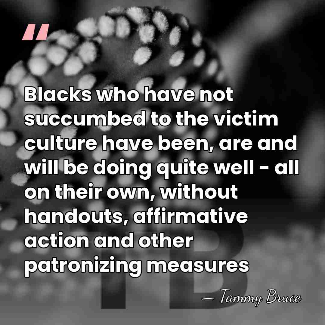 Blacks who have not succumbed to the victim culture have been, are&hellip; - Tammy Bruce