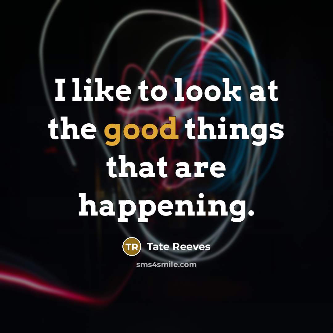 “I like to look at the good things that are…” quote by Tate Reeves