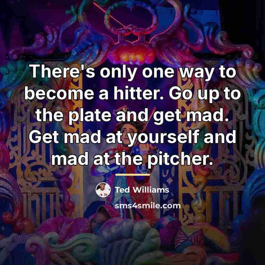 “There's only one way to become a hitter. Go up…” quote by Ted Williams