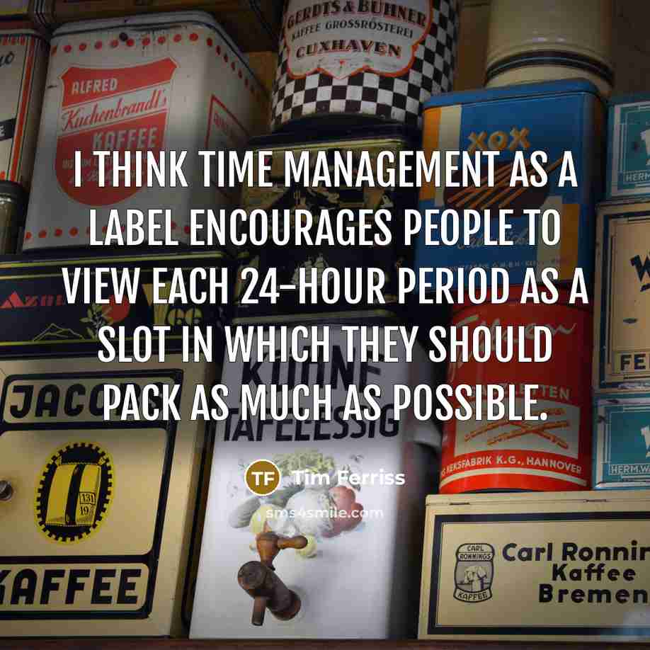 “I think time management as a label encourages people to…” quote by Tim Ferriss