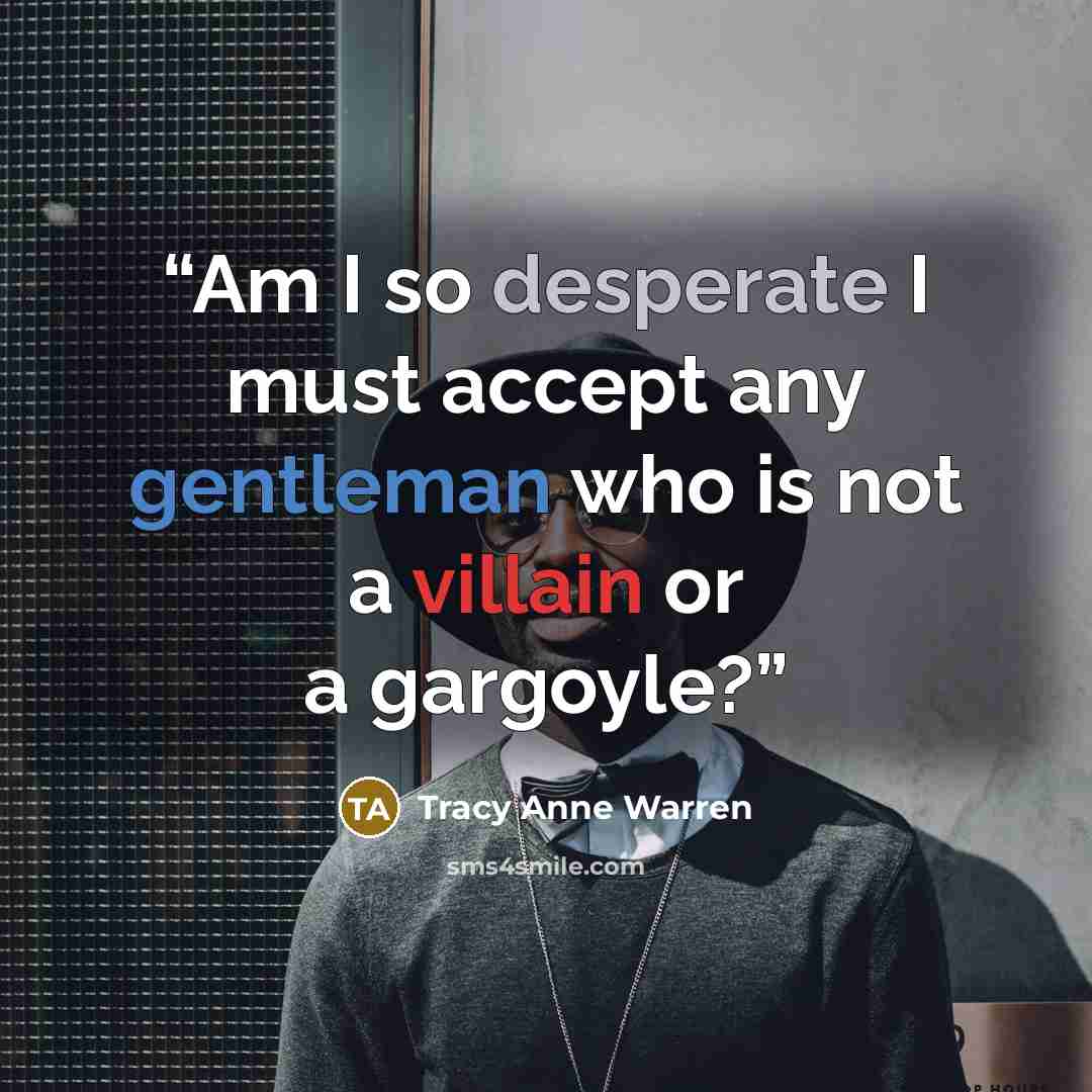 “Am I so desperate I must accept any gentleman who is not a villain or a gargoyle?” quote by Tracy Anne Warren