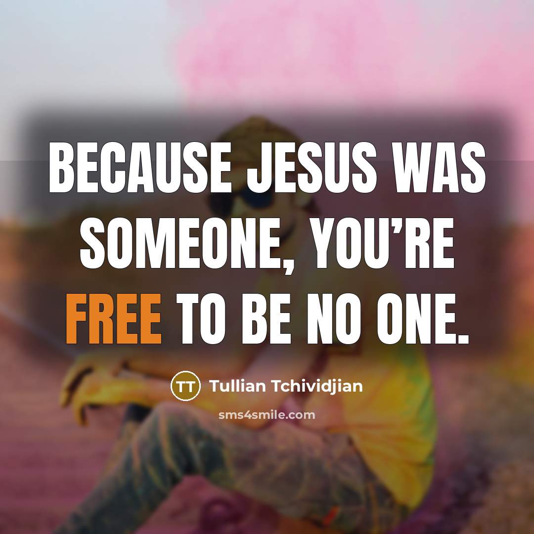 “Because Jesus was someone, you’re free to be no one.…” quote by Tullian Tchividjian