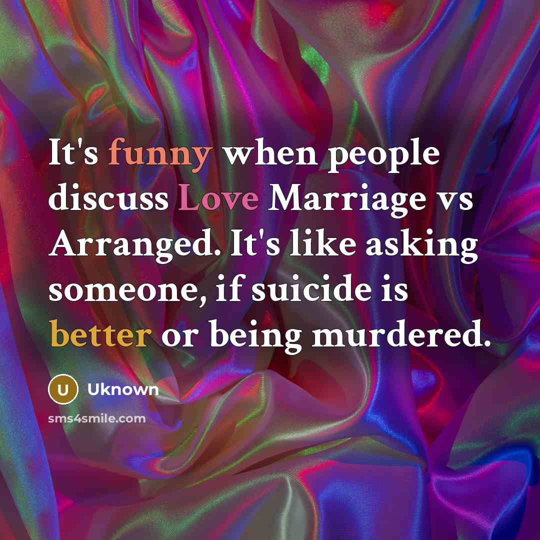 “It's funny when people discuss Love Marriage vs Arranged. It's like asking someone, if suicide is better or being murdered.” quote by Uknown