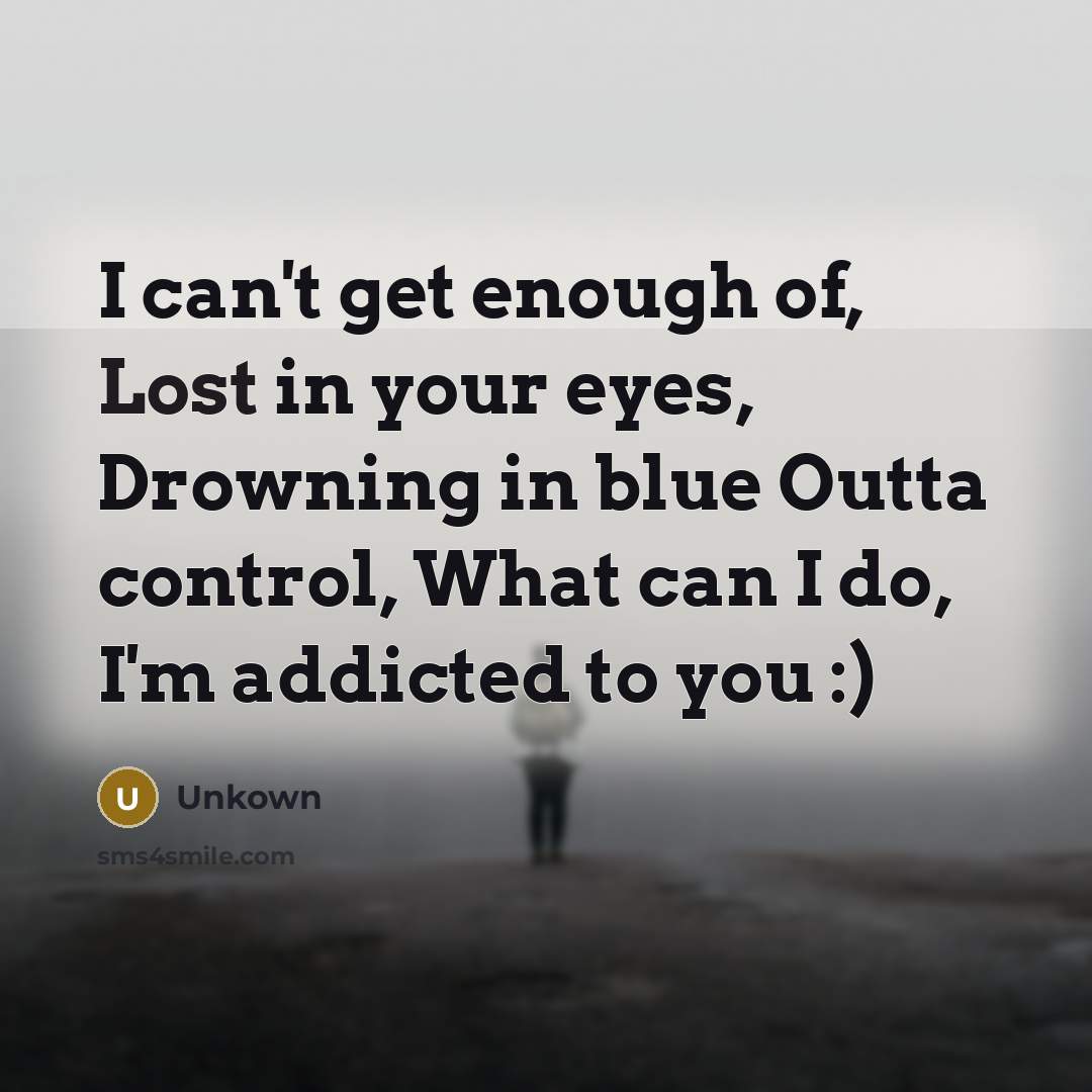 “I can't get enough of, Lost in your eyes, Drowning in blue Outta control, What can I do, I'm addicted to you :)” quote by Unkown