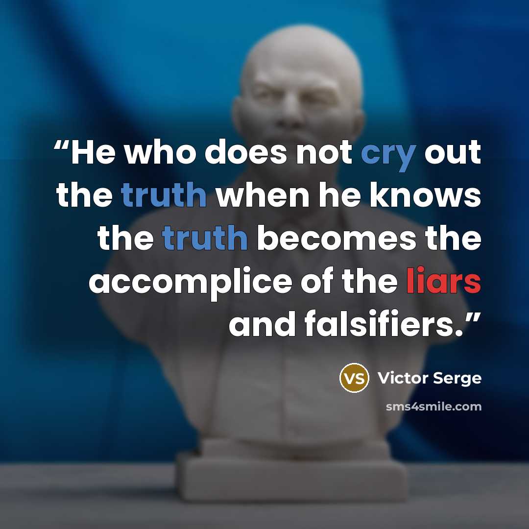 “He who does not cry out the truth when he knows the truth becomes the accomplice of the liars and falsifiers.” quote by Victor Serge