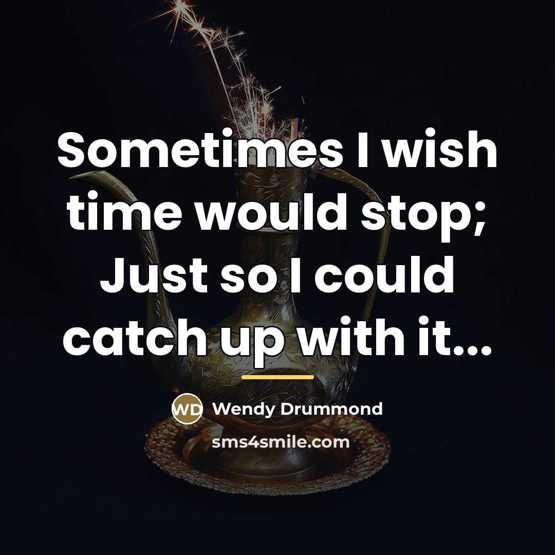 “Sometimes I wish time would stop; Just so I could…” quote by Wendy Drummond