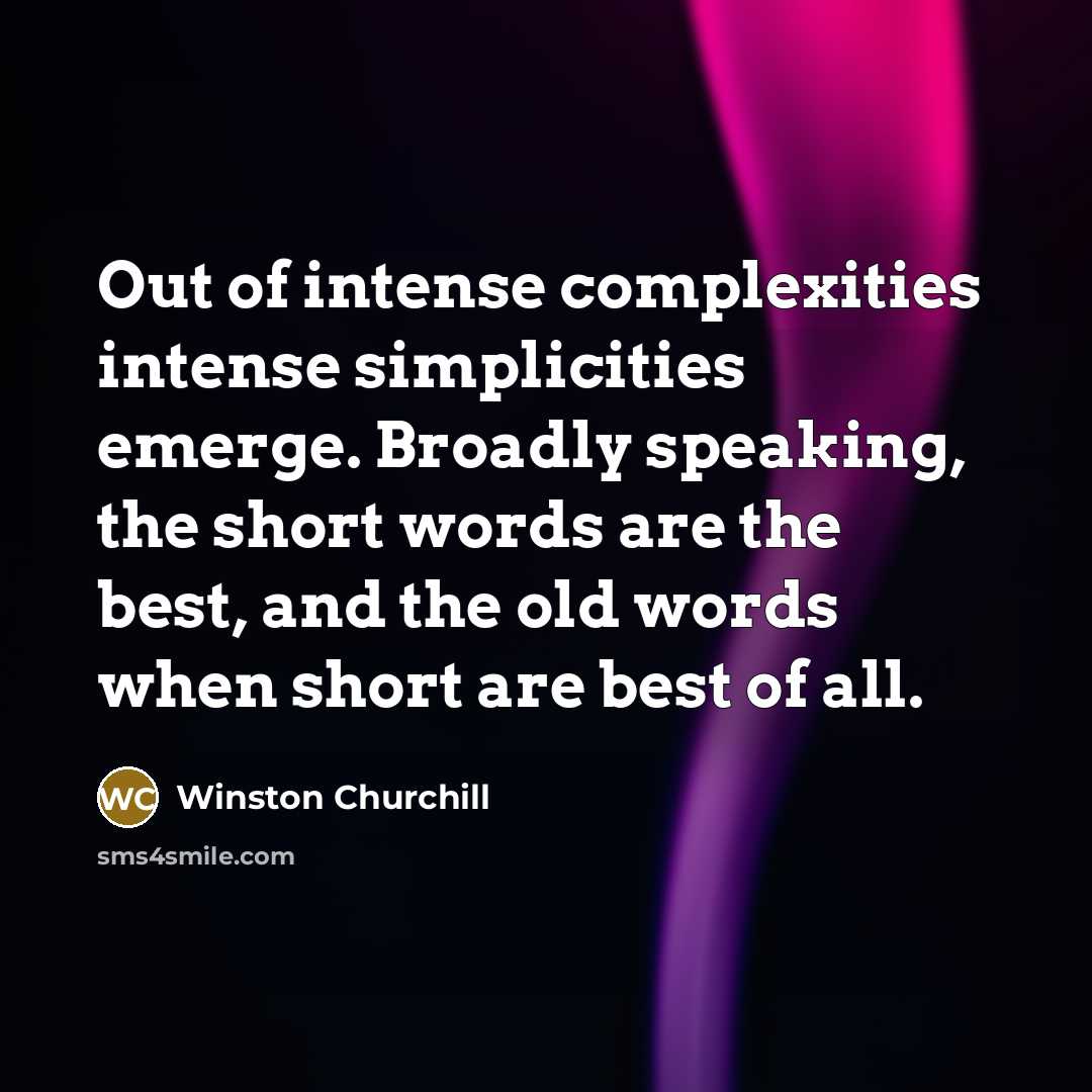 “Out of intense complexities intense simplicities emerge. Broadly speaking, the short words are the best, and the old words when short are best of all.” quote by Winston Churchill