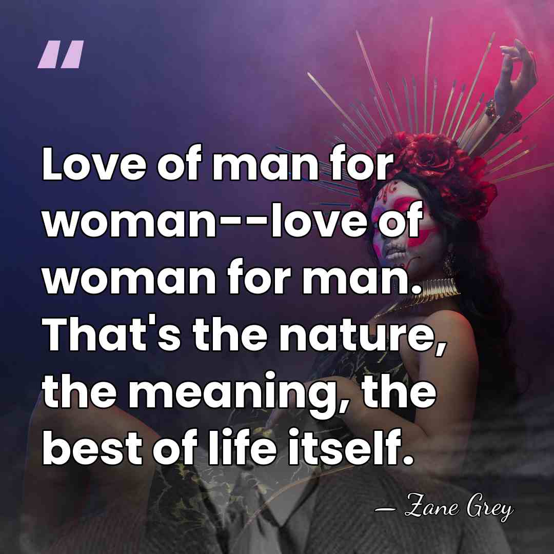Love of man for woman--love of woman for man. That's the nature,&hellip; - Zane Grey