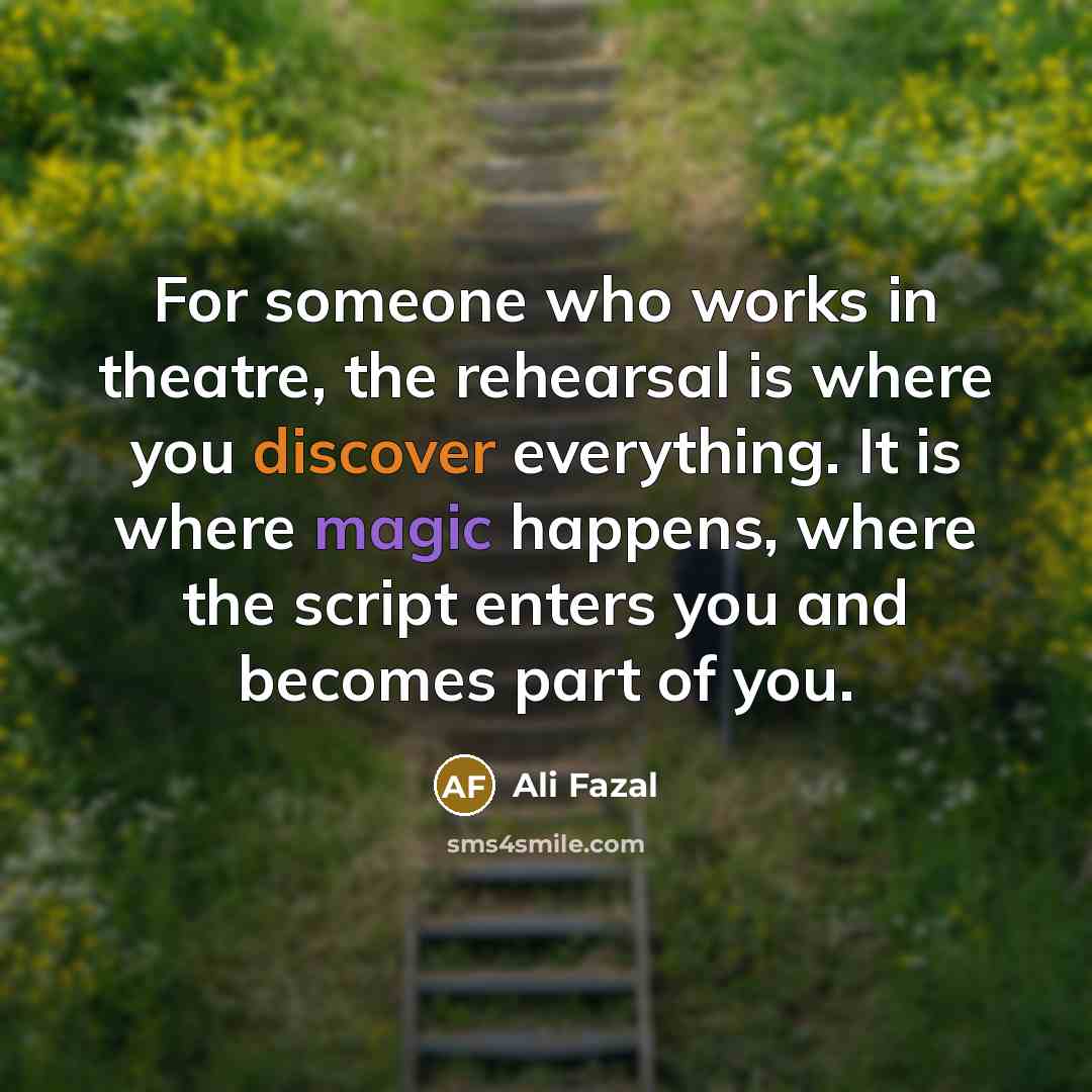 “For someone who works in theatre, the rehearsal is where…” quote by Ali Fazal