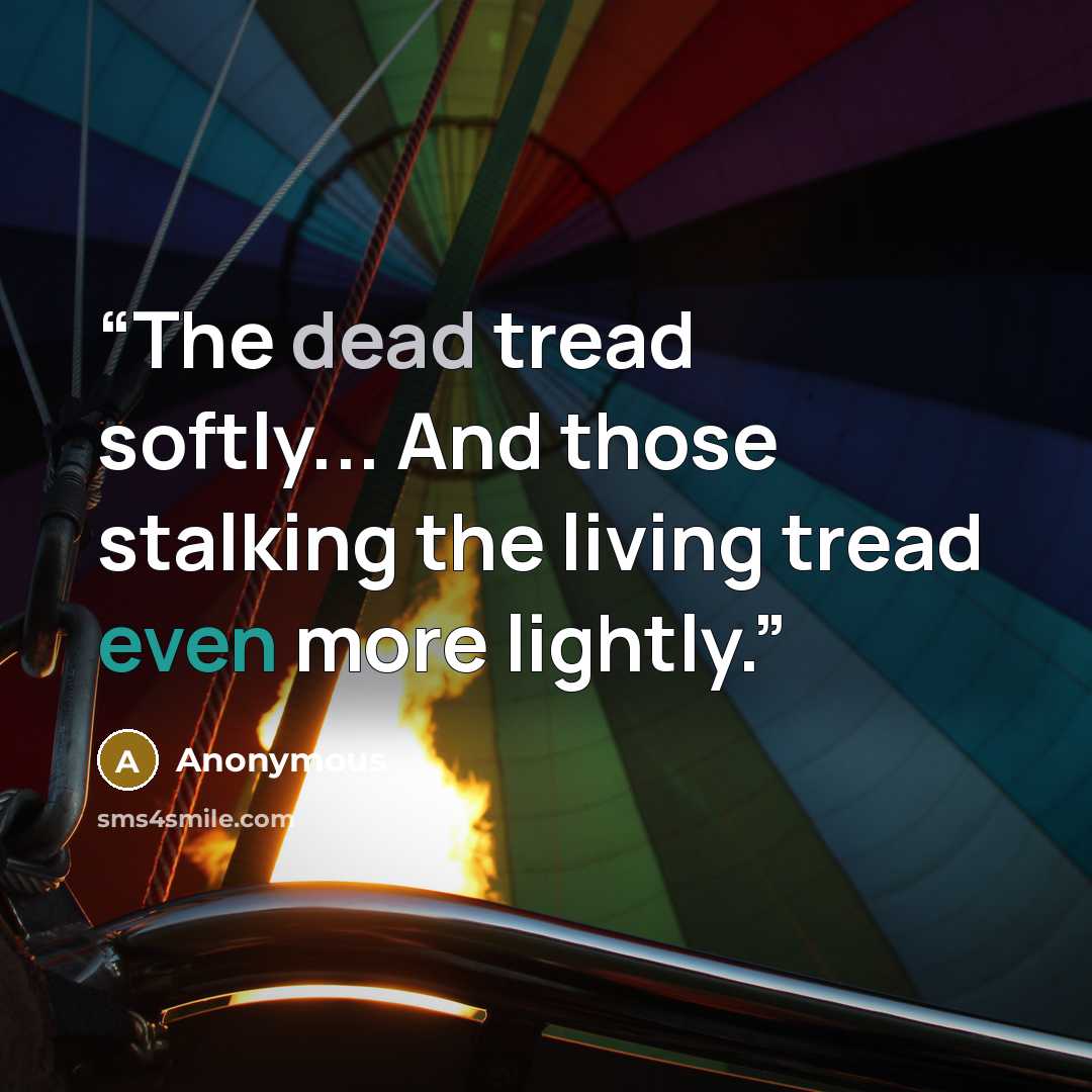 “The dead tread softly... And those stalking the living tread even more lightly.” quote by Anonymous