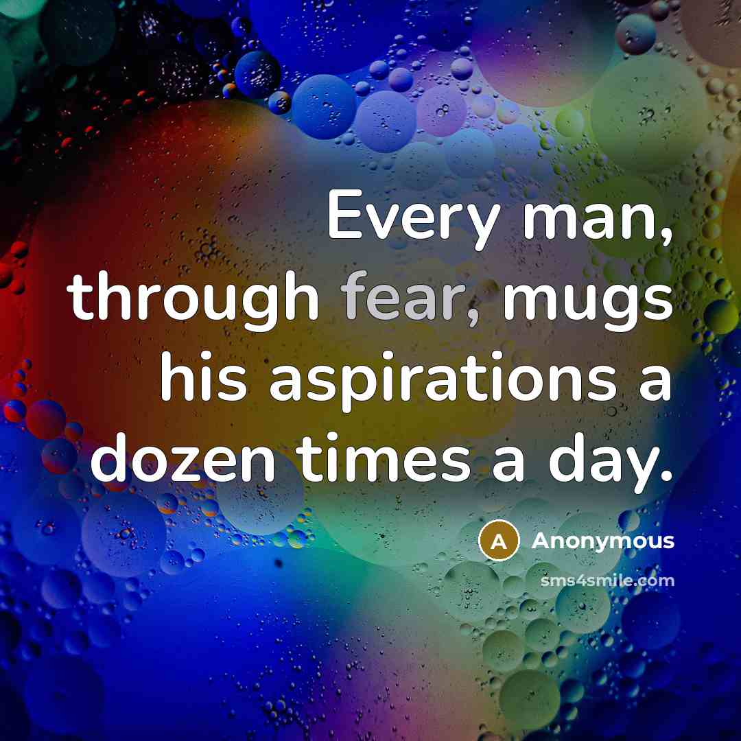 “Every man, through fear, mugs his aspirations a dozen times…” quote by Anonymous