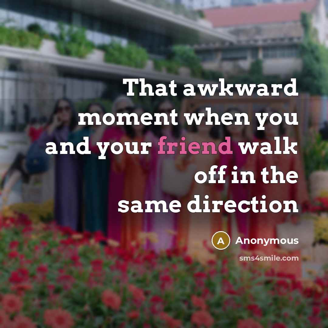 “That awkward moment when you and your friend walk off…” quote by Anonymous