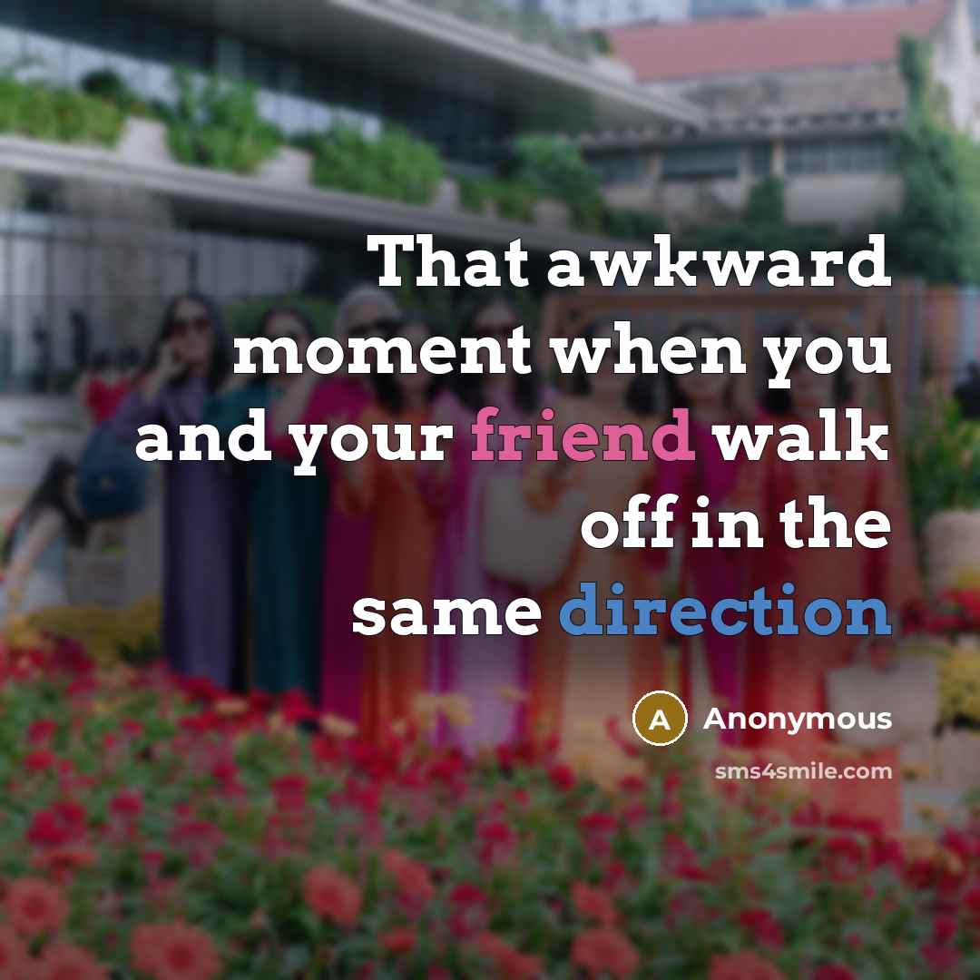 “That awkward moment when you and your friend walk off in the same direction” quote by Anonymous