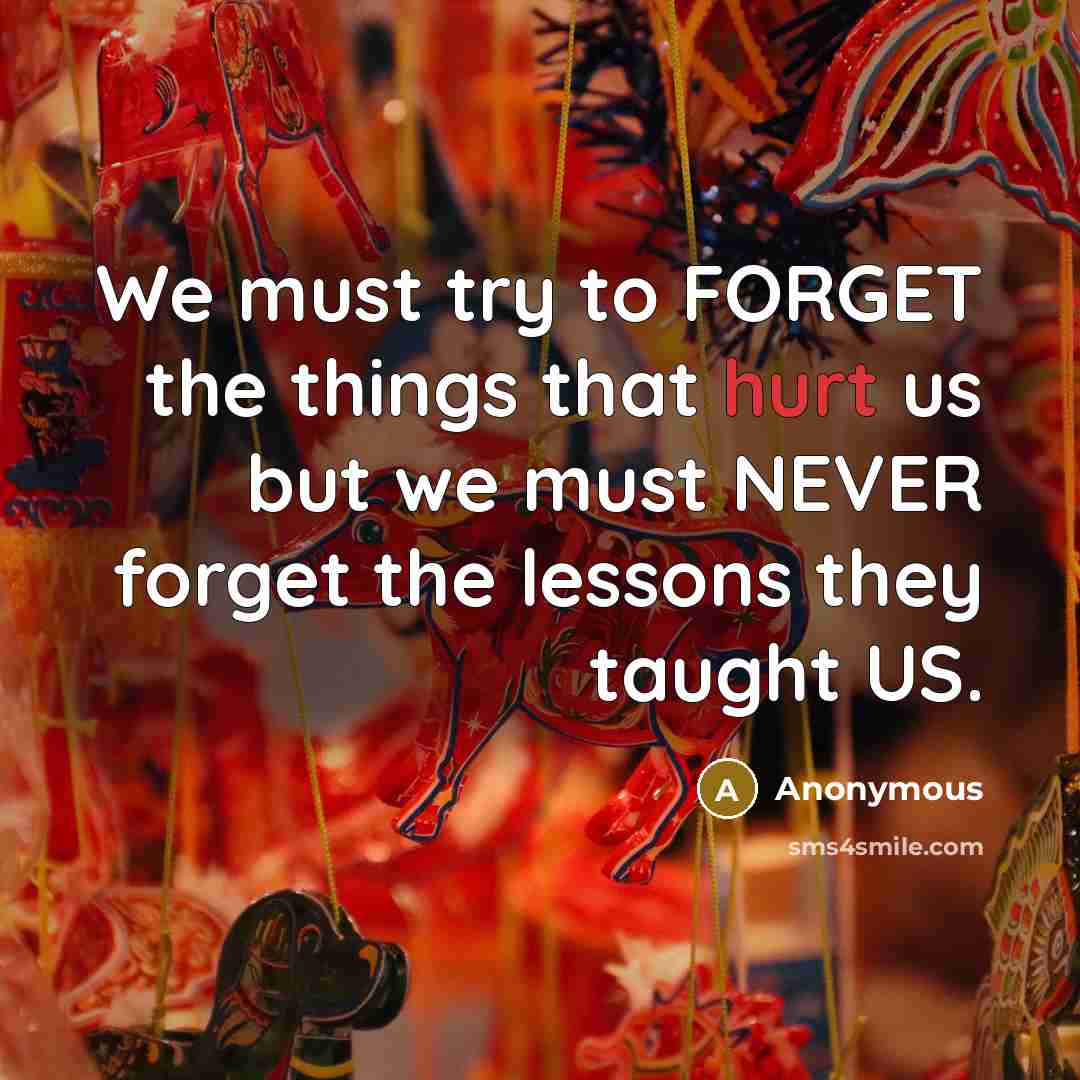 “We must try to FORGET the things that hurt us…” quote by Anonymous