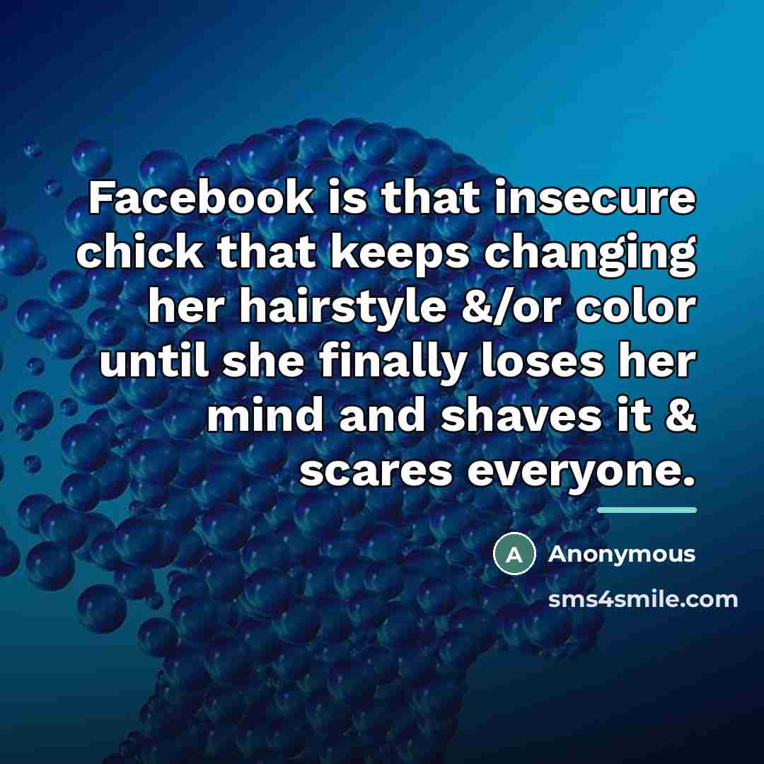 “Facebook is that insecure chick that keeps changing her hairstyle…” quote by Anonymous