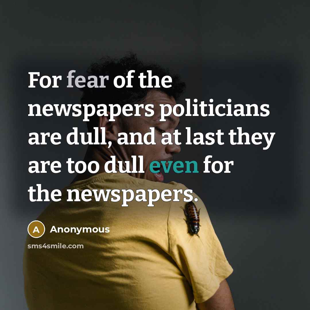 “For fear of the newspapers politicians are dull, and at…” quote by Anonymous