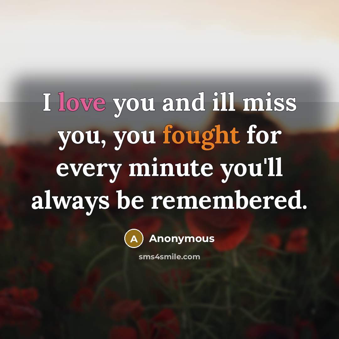 “I love you and ill miss you, you fought for every minute you'll always be remembered.” quote by Anonymous