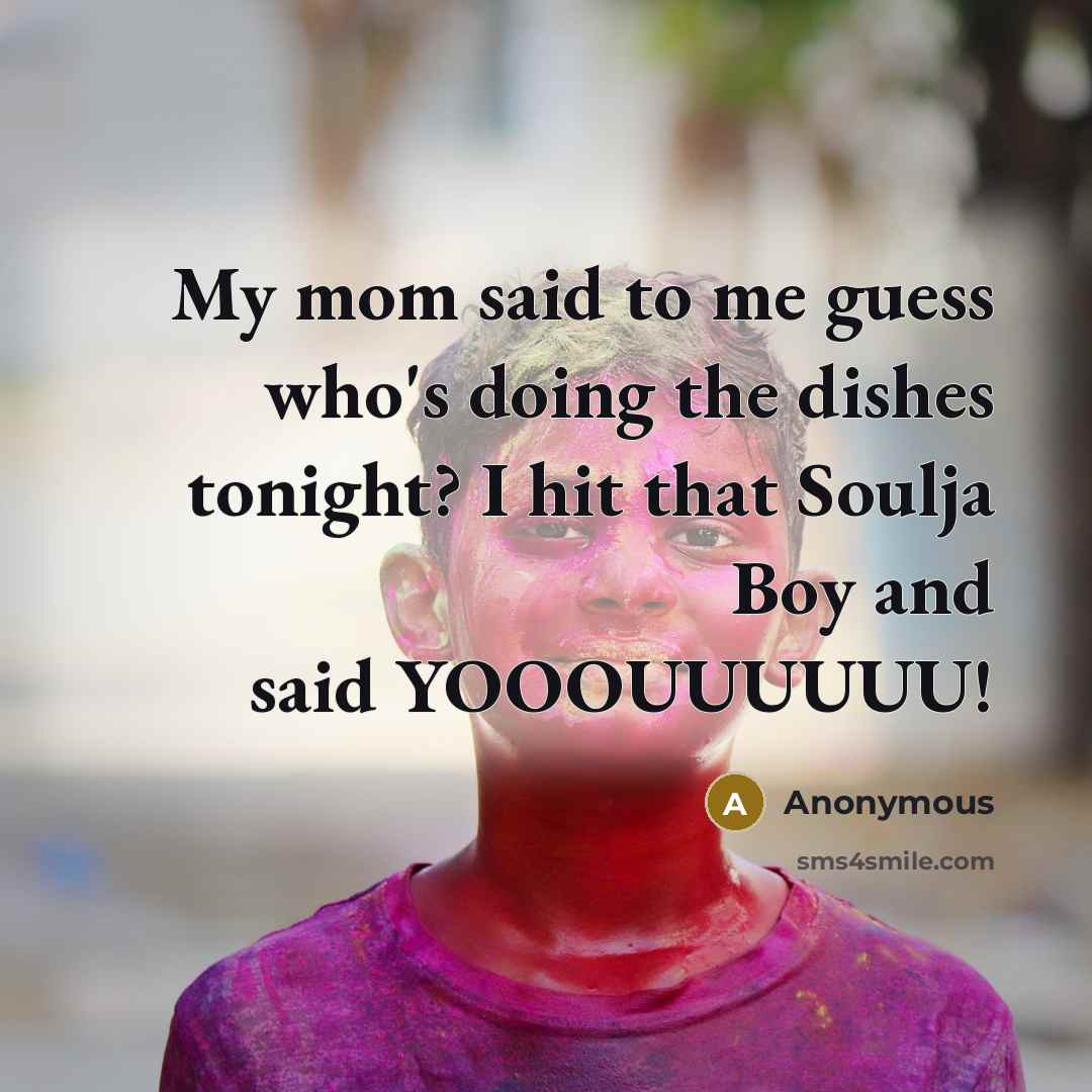“My mom said to me guess who's doing the dishes…” quote by Anonymous