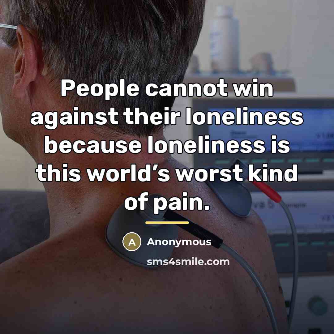 “People cannot win against their loneliness because loneliness is this…” quote by Anonymous