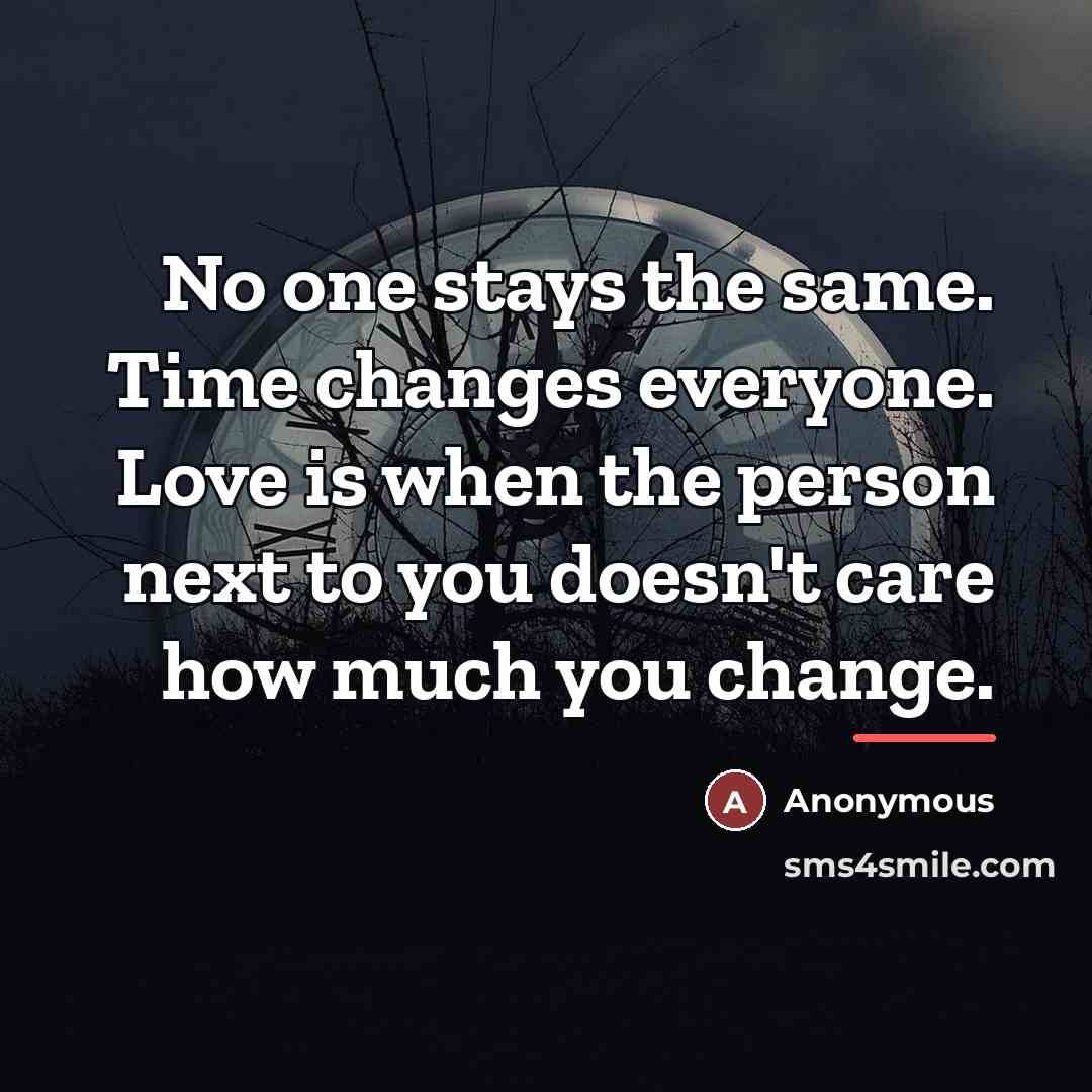 “No one stays the same. Time changes everyone. Love is…” quote by Anonymous