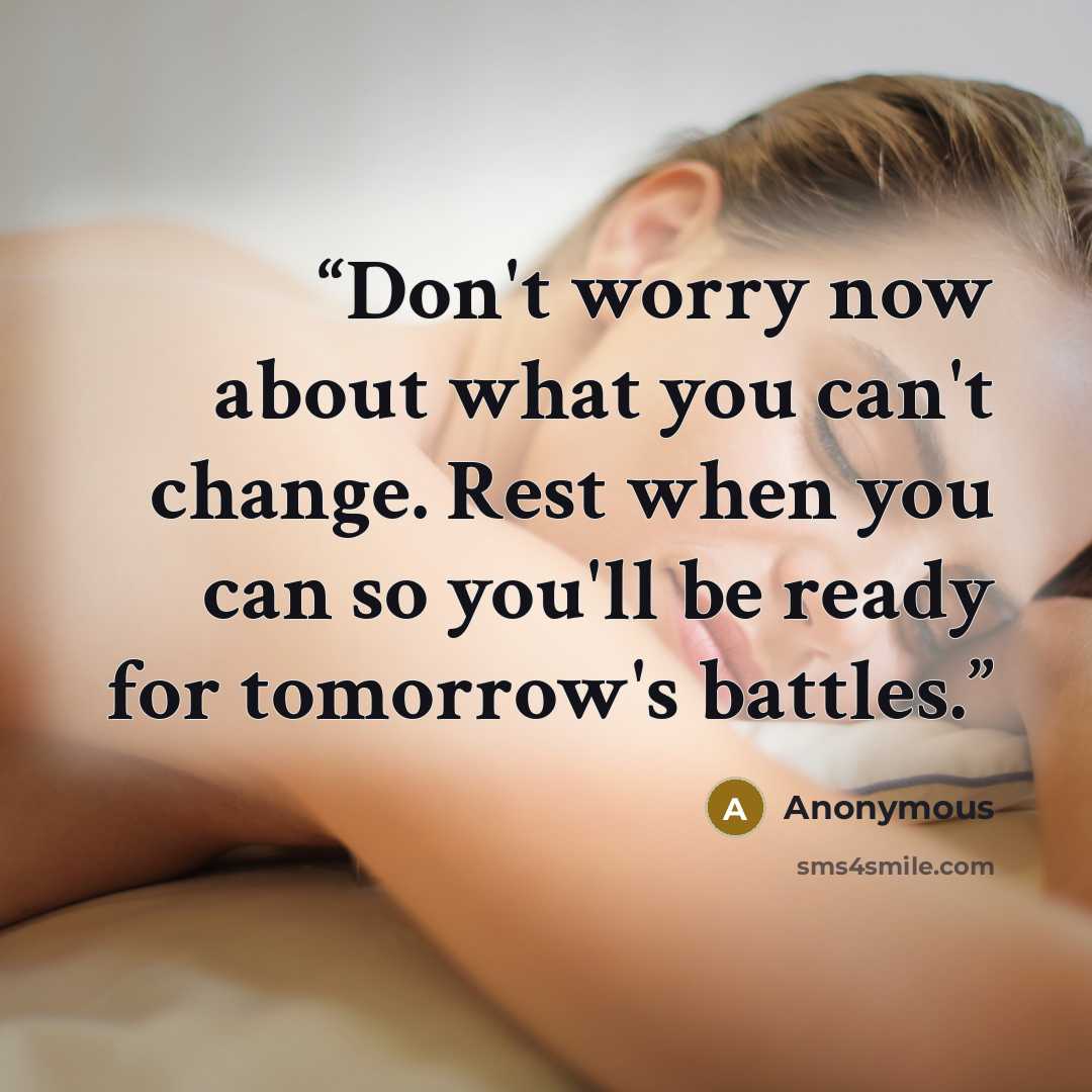 “Don't worry now about what you can't change. Rest when you can so you'll be ready for tomorrow's battles.” quote by Anonymous