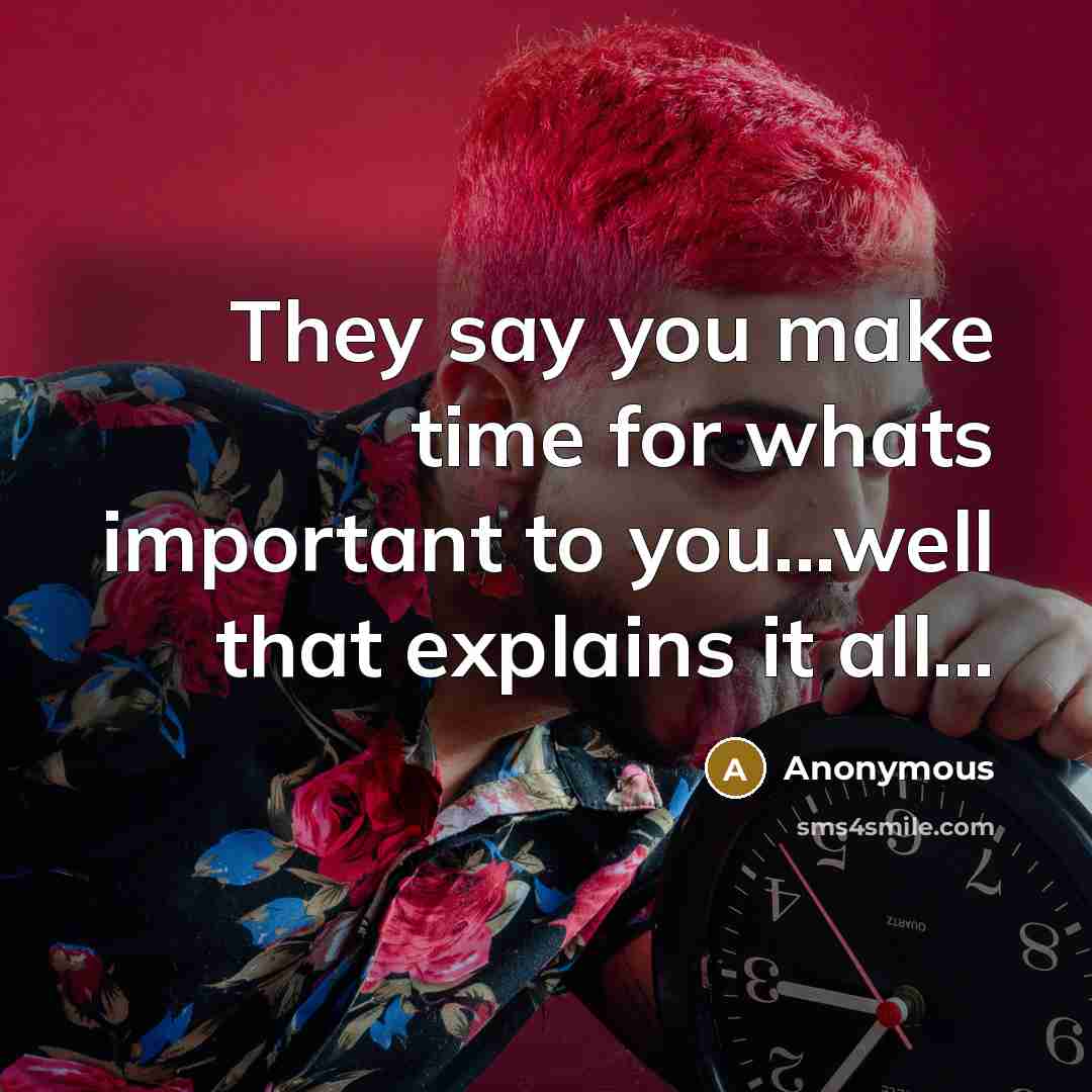 “They say you make time for whats important to you...well…” quote by Anonymous